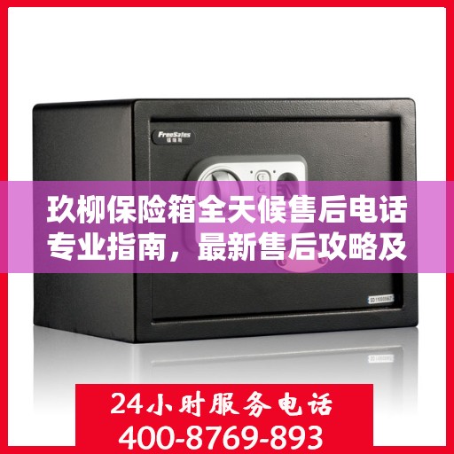 玖柳保险箱全天候售后电话专业指南，最新售后攻略及售后支持服务解析