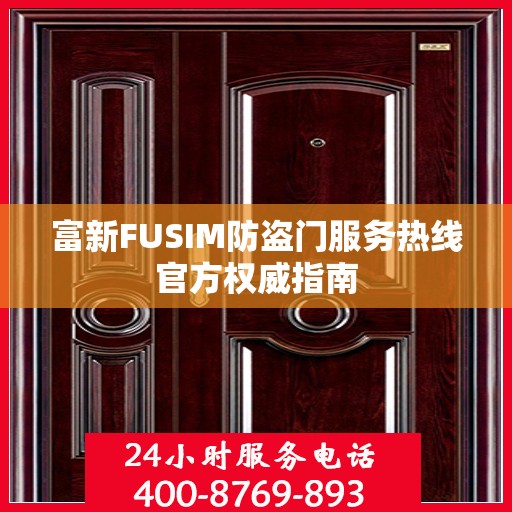 富新FUSIM防盗门服务热线官方权威指南