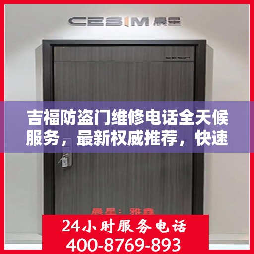 吉福防盗门维修电话全天候服务，最新权威推荐，快速响应您的需求