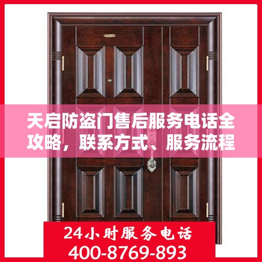 天启防盗门售后服务电话全攻略，联系方式、服务流程与常见问题解答