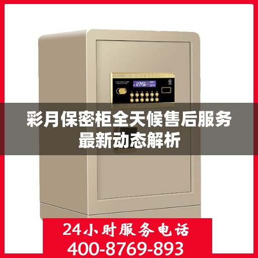 彩月保密柜全天候售后服务最新动态解析