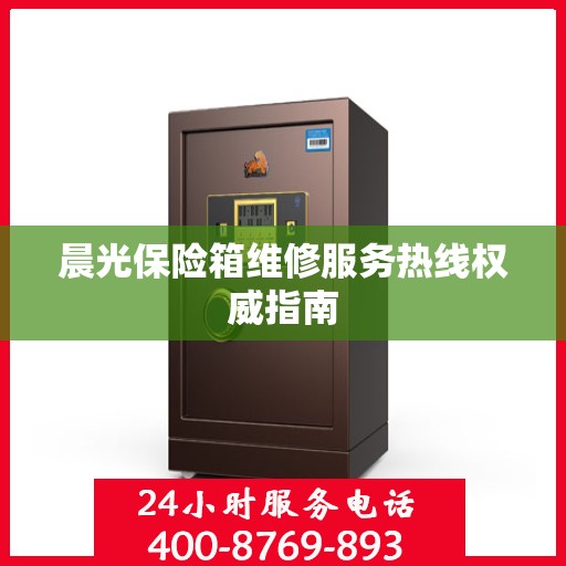 晨光保险箱维修服务热线权威指南