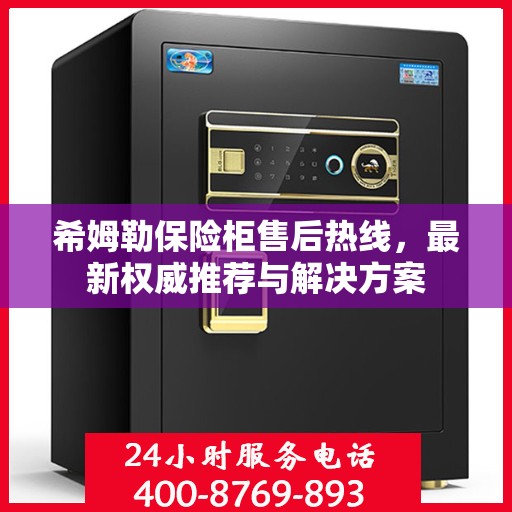 希姆勒保险柜售后热线，最新权威推荐与解决方案