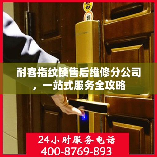 耐客指纹锁售后维修分公司，一站式服务全攻略