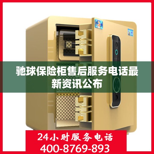 驰球保险柜售后服务电话最新资讯公布