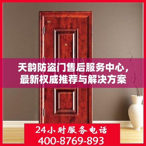 天韵防盗门售后服务中心，最新权威推荐与解决方案