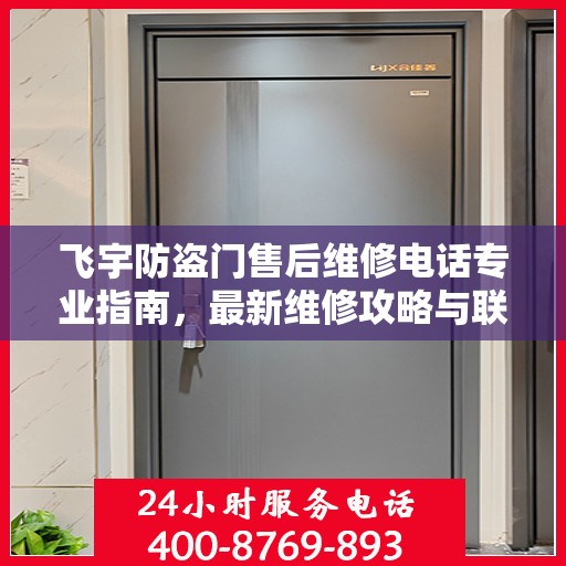 飞宇防盗门售后维修电话专业指南，最新维修攻略与联系方式