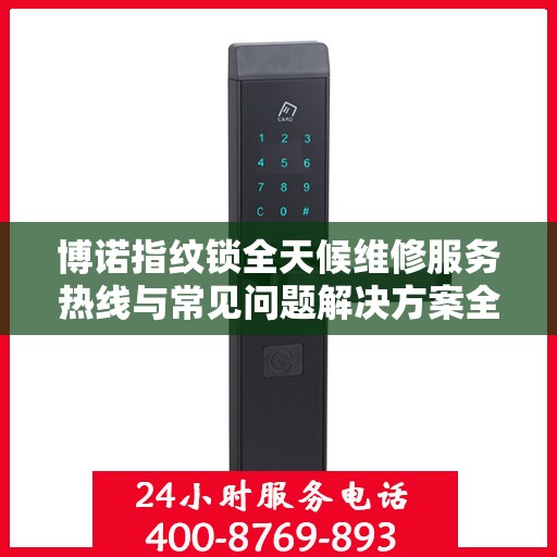 博诺指纹锁全天候维修服务热线与常见问题解决方案全攻略