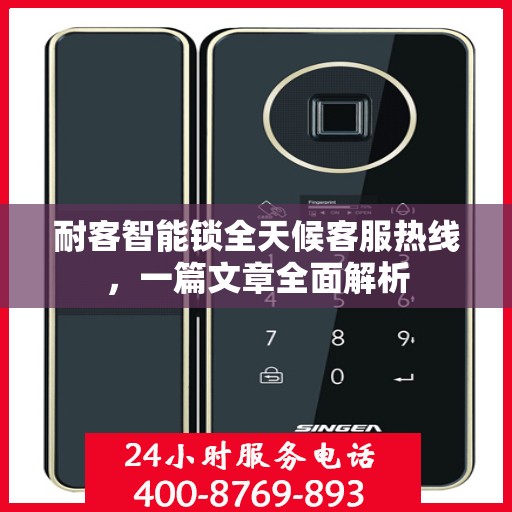 耐客智能锁全天候客服热线，一篇文章全面解析