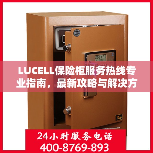 LUCELL保险柜服务热线专业指南，最新攻略与解决方案