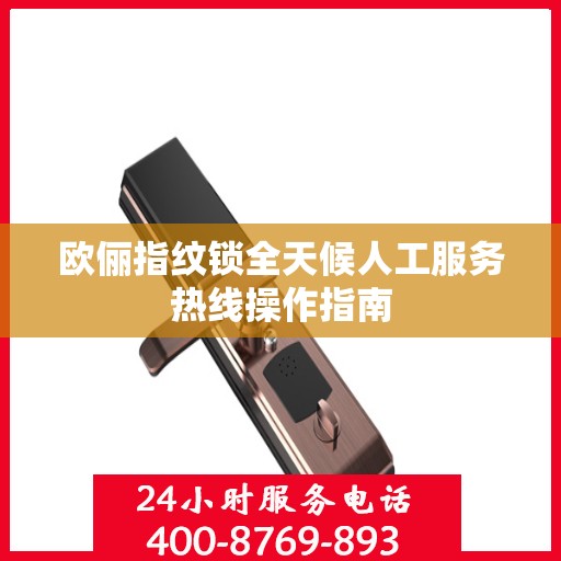 欧俪指纹锁全天候人工服务热线操作指南