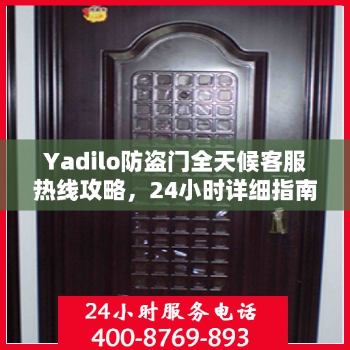 Yadilo防盗门全天候客服热线攻略，24小时详细指南