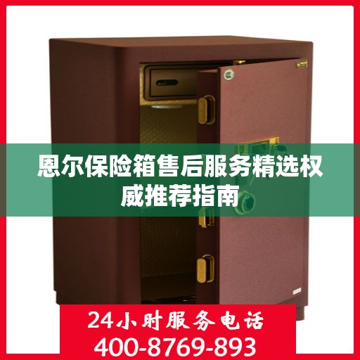 恩尔保险箱售后服务精选权威推荐指南