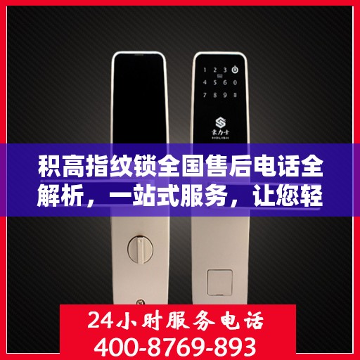 积高指纹锁全国售后电话全解析，一站式服务，让您轻松解决售后问题