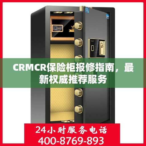CRMCR保险柜报修指南，最新权威推荐服务