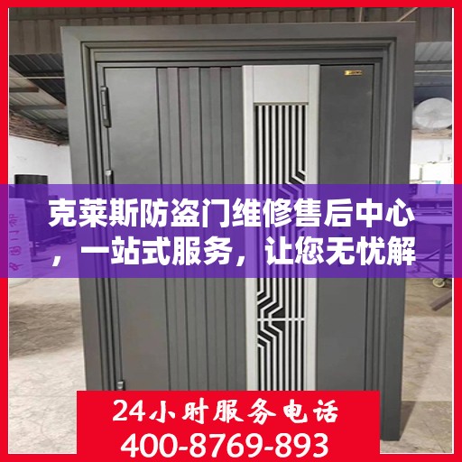 克莱斯防盗门维修售后中心，一站式服务，让您无忧解决所有问题