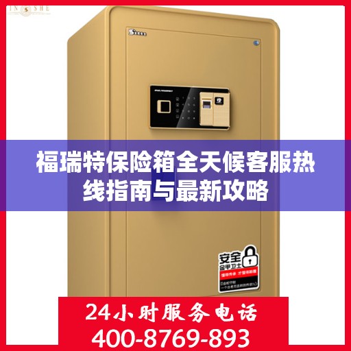 福瑞特保险箱全天候客服热线指南与最新攻略
