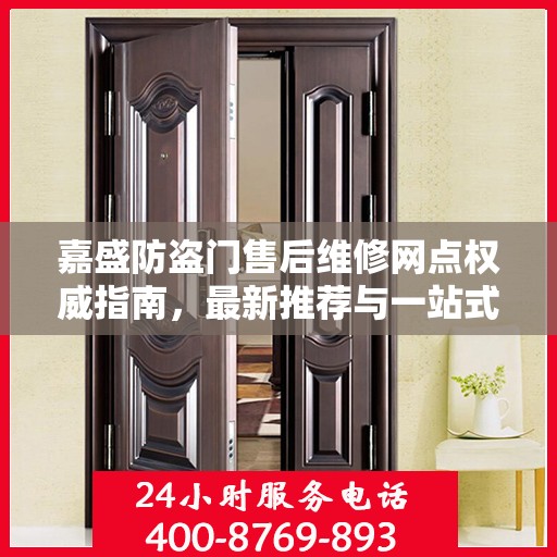 嘉盛防盗门售后维修网点权威指南，最新推荐与一站式服务体验