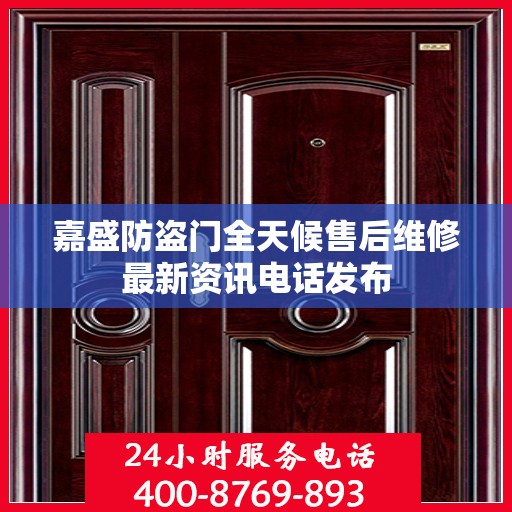 嘉盛防盗门全天候售后维修最新资讯电话发布