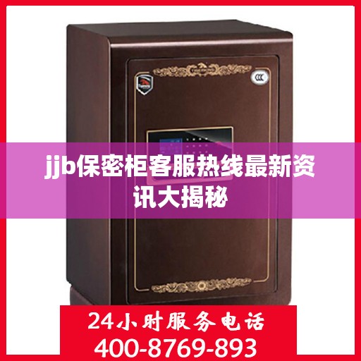 jjb保密柜客服热线最新资讯大揭秘
