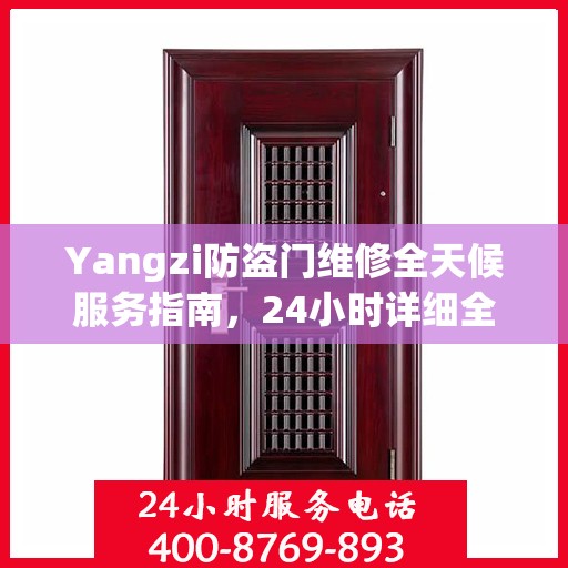 Yangzi防盗门维修全天候服务指南，24小时详细全面攻略及联系电话