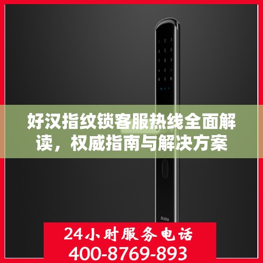 好汉指纹锁客服热线全面解读，权威指南与解决方案