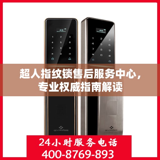 超人指纹锁售后服务中心，专业权威指南解读
