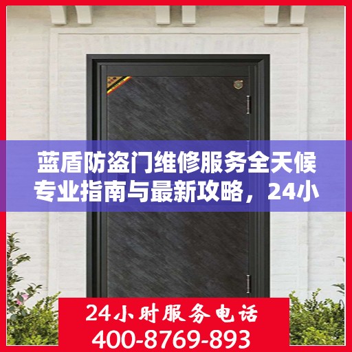 蓝盾防盗门维修服务全天候专业指南与最新攻略，24小时服务电话解读