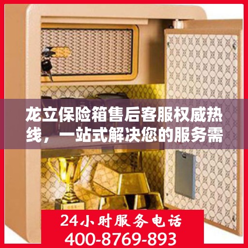龙立保险箱售后客服权威热线，一站式解决您的服务需求！