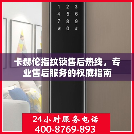 卡赫伦指纹锁售后热线，专业售后服务的权威指南