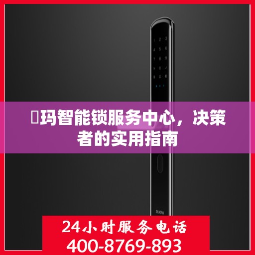 玥玛智能锁服务中心，决策者的实用指南