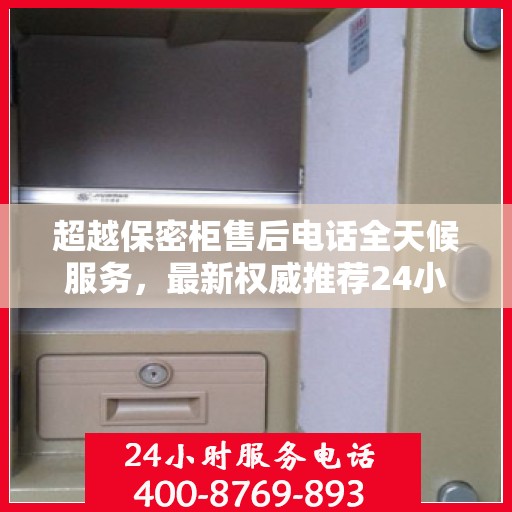 超越保密柜售后电话全天候服务，最新权威推荐24小时售后支持