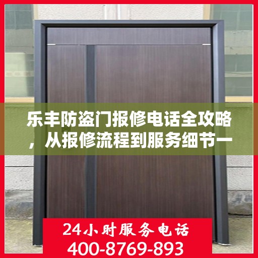 乐丰防盗门报修电话全攻略，从报修流程到服务细节一网打尽