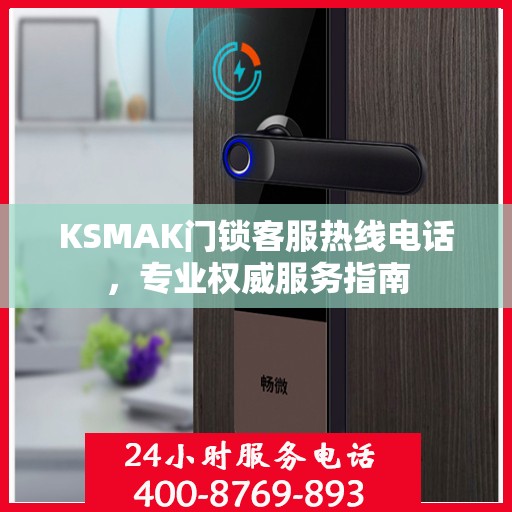 KSMAK门锁客服热线电话，专业权威服务指南