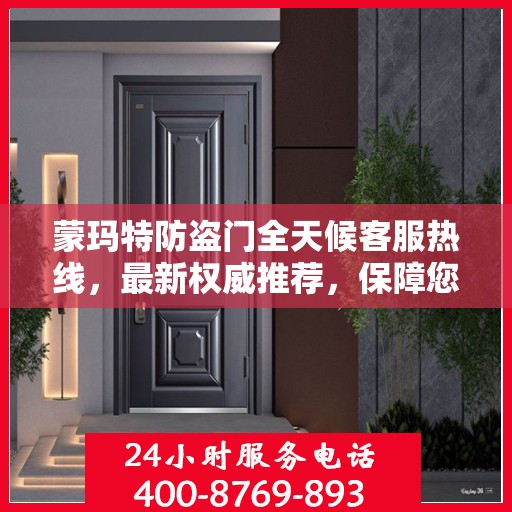蒙玛特防盗门全天候客服热线，最新权威推荐，保障您的安全之门！