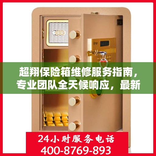 超翔保险箱维修服务指南，专业团队全天候响应，最新维修攻略与联系方式