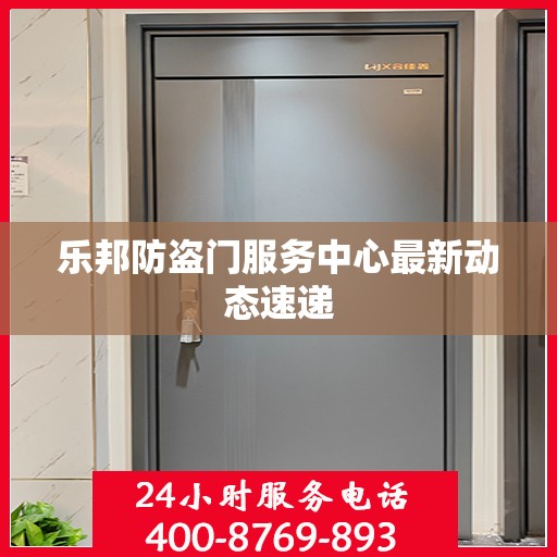 乐邦防盗门服务中心最新动态速递