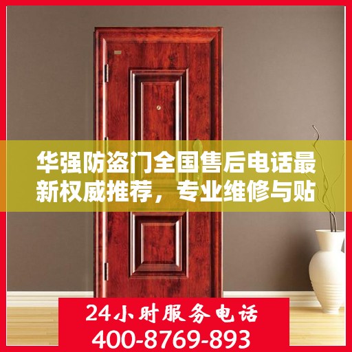 华强防盗门全国售后电话最新权威推荐，专业维修与贴心服务触手可及