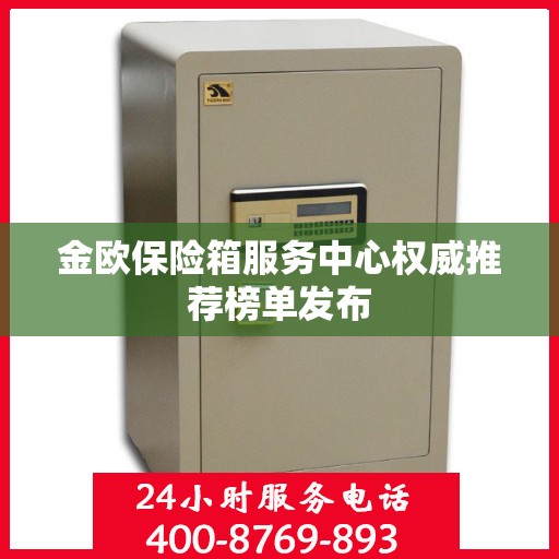 金欧保险箱服务中心权威推荐榜单发布