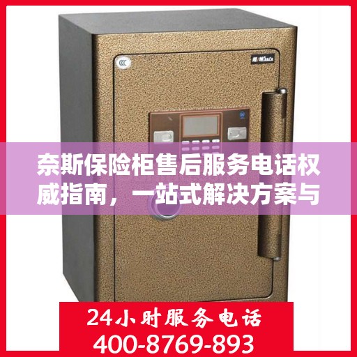 奈斯保险柜售后服务电话权威指南，一站式解决方案与贴心服务体验