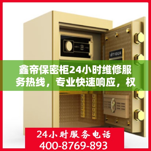 鑫帝保密柜24小时维修服务热线，专业快速响应，权威推荐保障安全