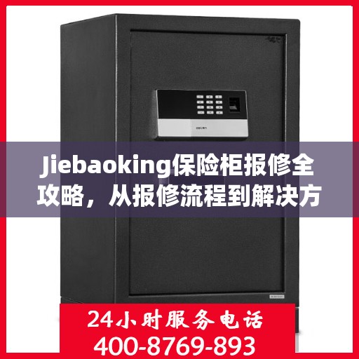 Jiebaoking保险柜报修全攻略，从报修流程到解决方案，一站式服务助你轻松解决问题