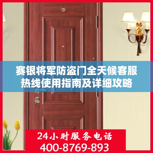 赛银将军防盗门全天候客服热线使用指南及详细攻略