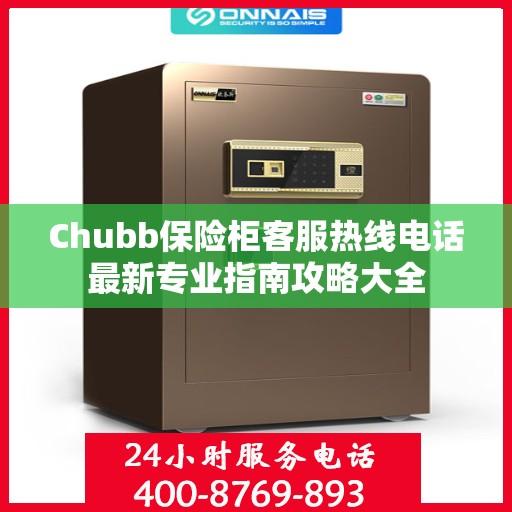 Chubb保险柜客服热线电话最新专业指南攻略大全
