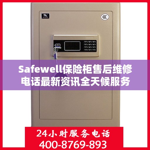 Safewell保险柜售后维修电话最新资讯全天候服务