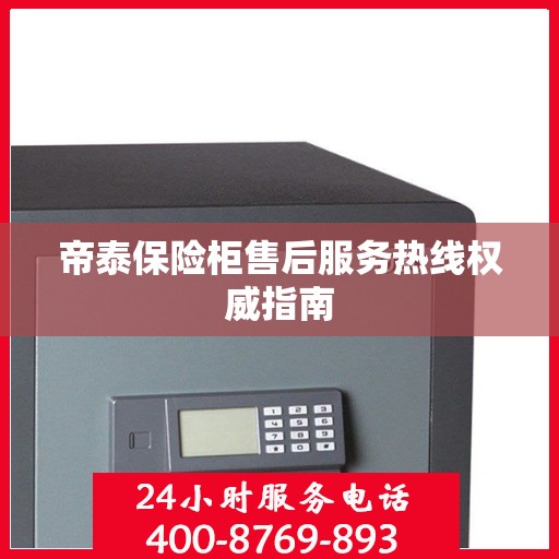 帝泰保险柜售后服务热线权威指南