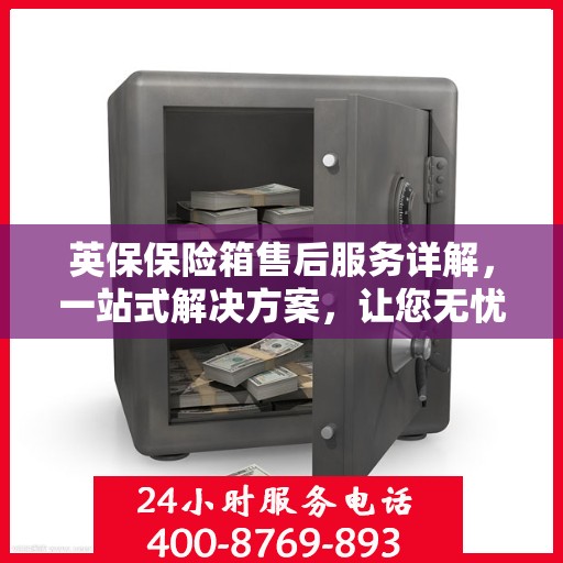 英保保险箱售后服务详解，一站式解决方案，让您无忧使用！