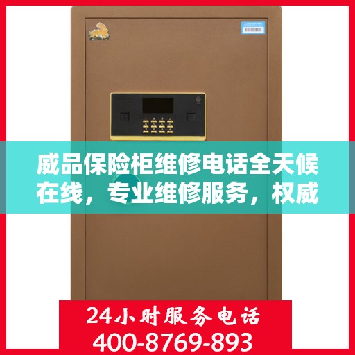 威品保险柜维修电话全天候在线，专业维修服务，权威信息保障