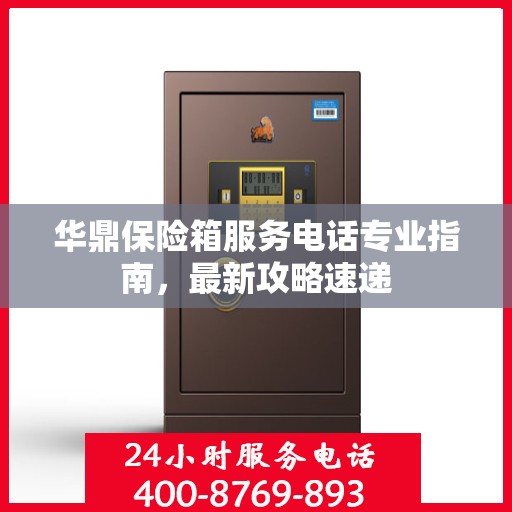华鼎保险箱服务电话专业指南，最新攻略速递