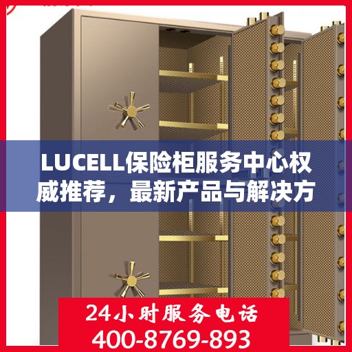 LUCELL保险柜服务中心权威推荐，最新产品与解决方案